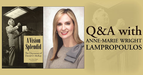 Q&A with Anne-Marie Wright Lampropoulos, author of A Vision Splendid: The Discourses of David O. McKay