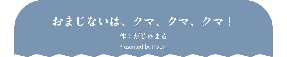 おまじないは、クマ、クマ、クマ！