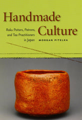 Handmade Culture: Raku Potters and Patrons by Morgan Pitelka
