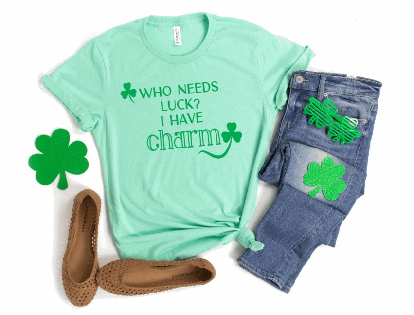 WHO NEEDS LUCK? I HAVE CHARM - ST PATRICK'S DAY TEE