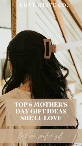 top 6 mother's day gift ideas she'll love. www.loveoliveco.com