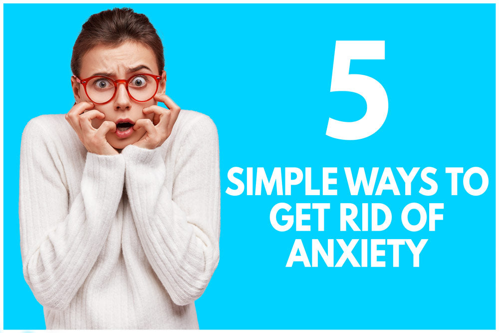 5 Simple Ways To Get Rid Of Anxiety The Positive Store