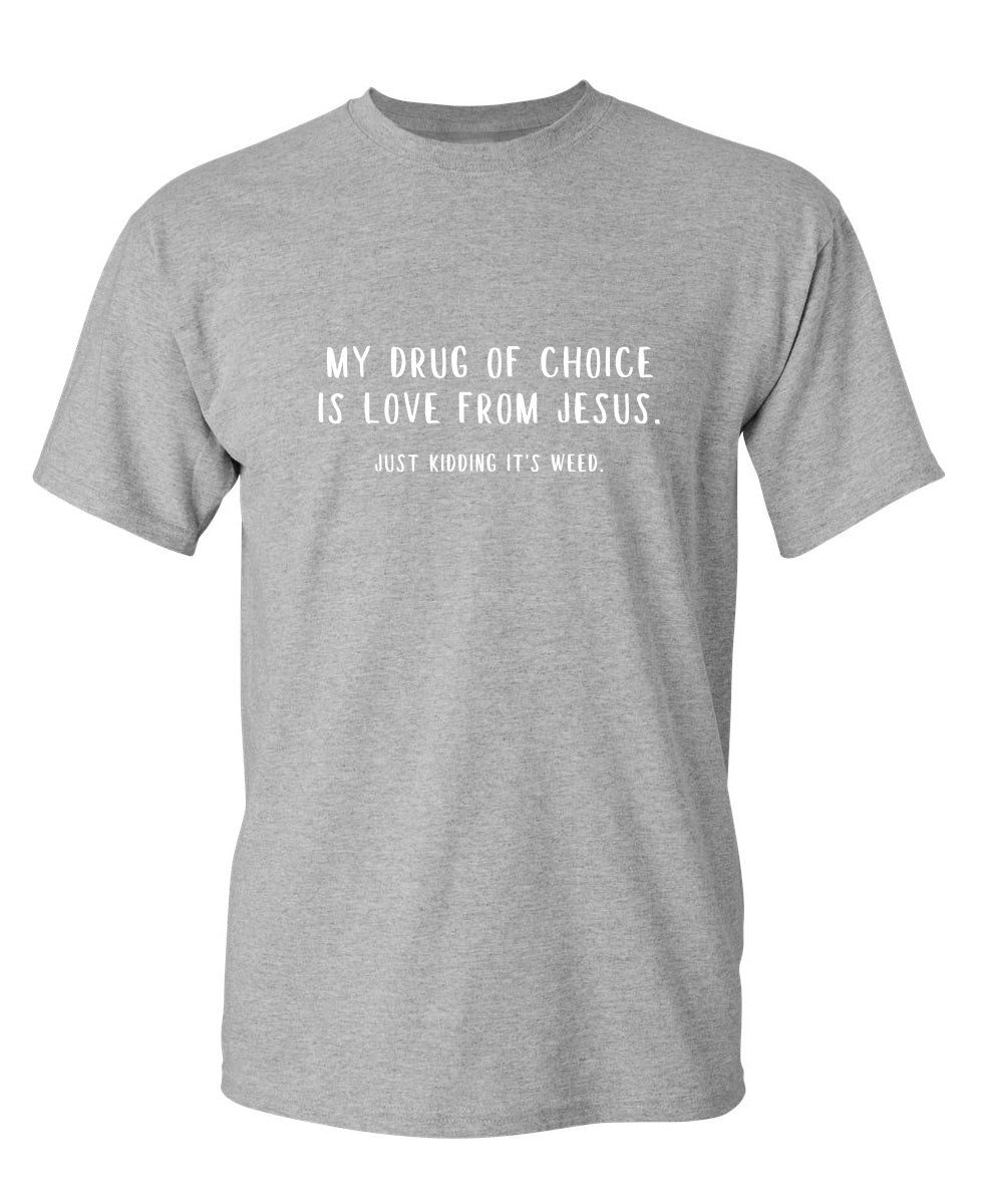 My Drug Of Choice IS Love From Jesus. Just Kidding T-Shirt | Feelin ...