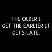 The Older I Get The Earlier It Gets Late
