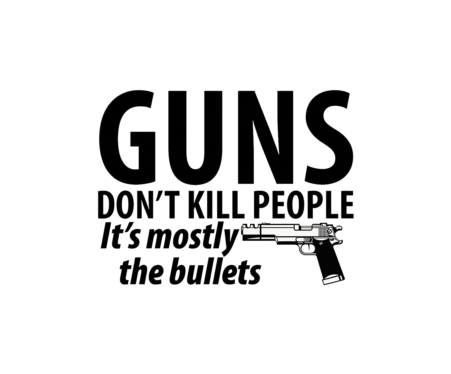 Guns Don T Kill People Its Mostly The Bullets Bad Idea T