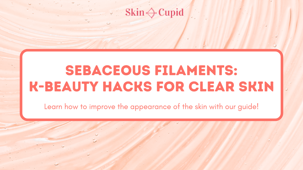 Sebaceous Filaments Be Gone: K-Beauty Hacks for Clearer Skin