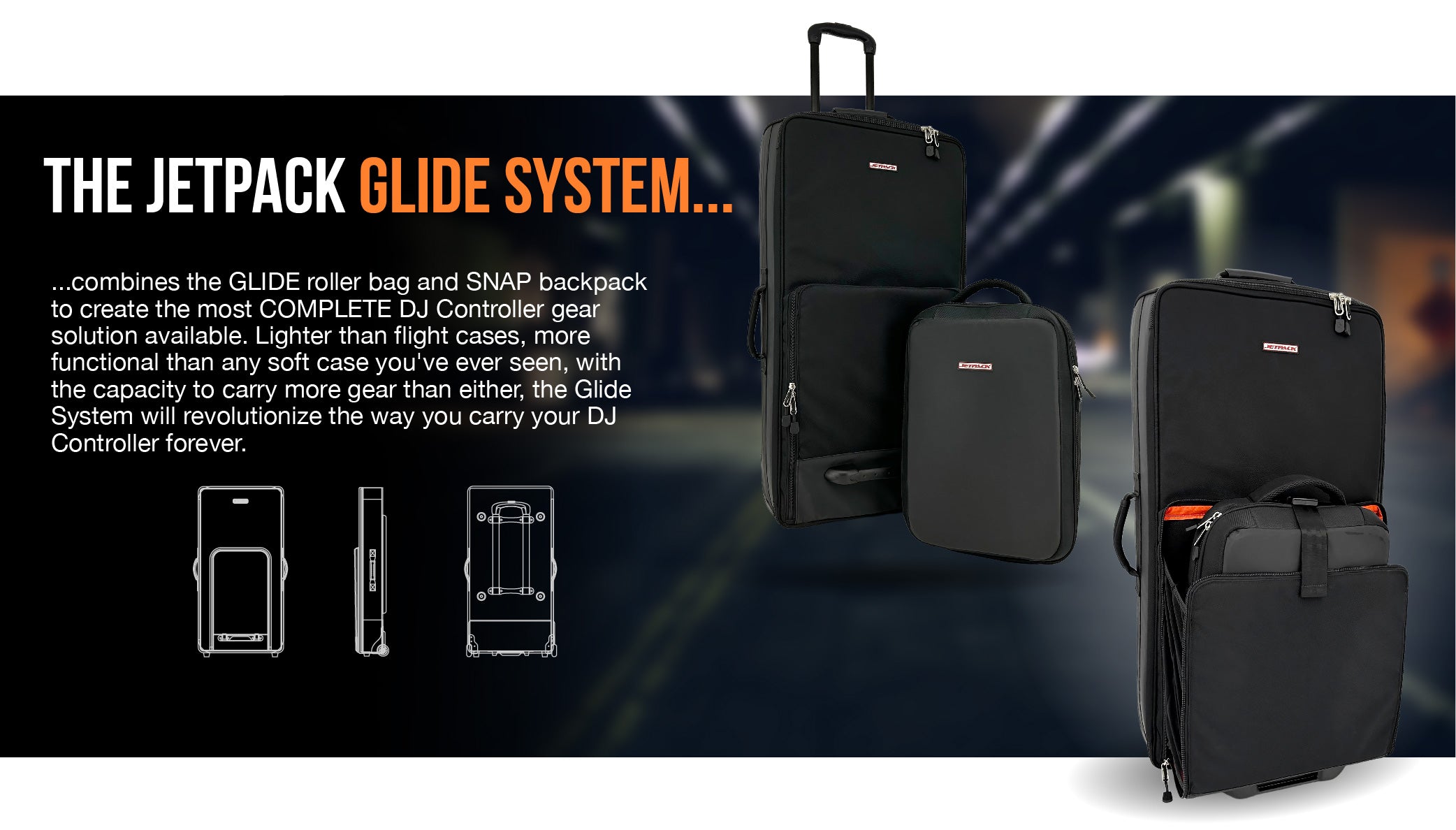 THE JETPACK GLIDE SYSTEM combines the GLIDE roller bag and SNAP backpack to create the most COMPLETE DJ Controller gear solution available. Lighter than flight cases, more functional than any soft case you've ever seen, with the capacity to carry more gear than either, the Glide System will revolutionize the way you carry your DJ Controller forever.