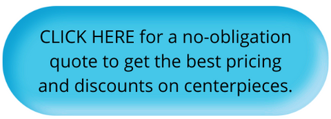 CLICK HERE for a no-obligation quote to get the best pricing and discounts on centerpieces.