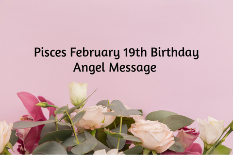 Pisces February 19th Birthday Angel Messages