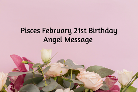 Pisces February 21st Birthday Angel Messages