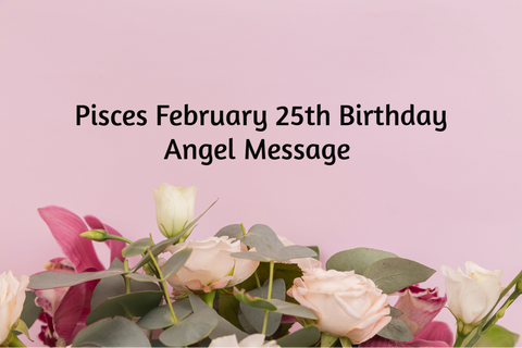 Pisces February 25th Birthday Angel Messages