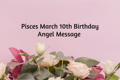 Pisces March 10th Birthday Angel Messages
