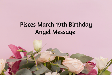 Pisces March 19th Birthday Angel Messages