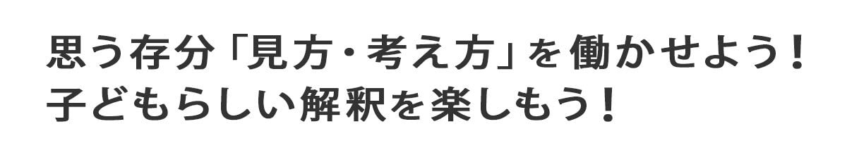 思う存分「見方・考え方」を働かせよう！子どもらしい解釈を楽しもう！