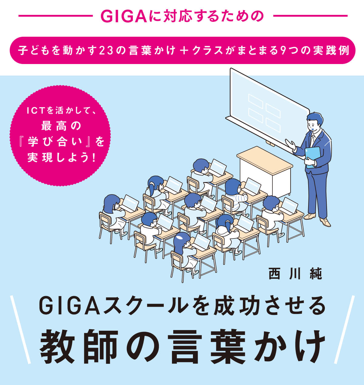 GIGAに対応するための子どもを動かす23の言葉かけ+クラスがまとまる９つの実践例　ICTを活かして、最高の『学び合い』を実現しよう！　西川純　GIGAスクールを成功させる教師の言葉かけ