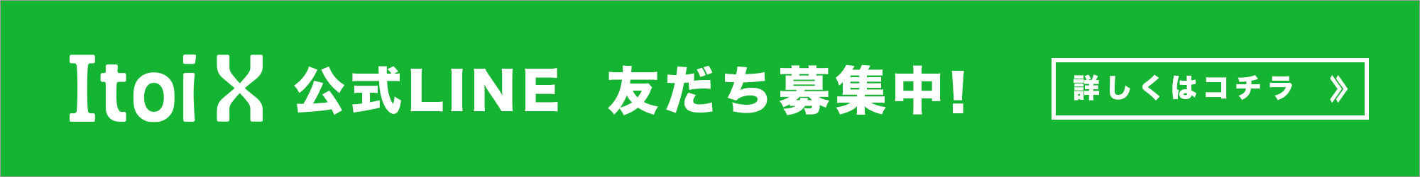 ItoiX 公式LINE 友だち募集中！ 詳しくはコチラ