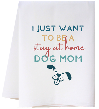 I Just Want To Be A Stay At Home Dog Mom - Tea Towel