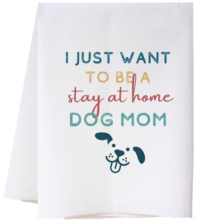 I JUST WANNA BE A STAY AT HOME DOG MOM TEA TOWEL