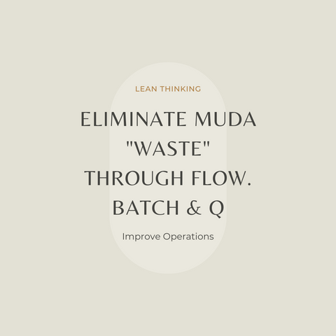 Eliminate Muda waste Through Flow. Batch & Q