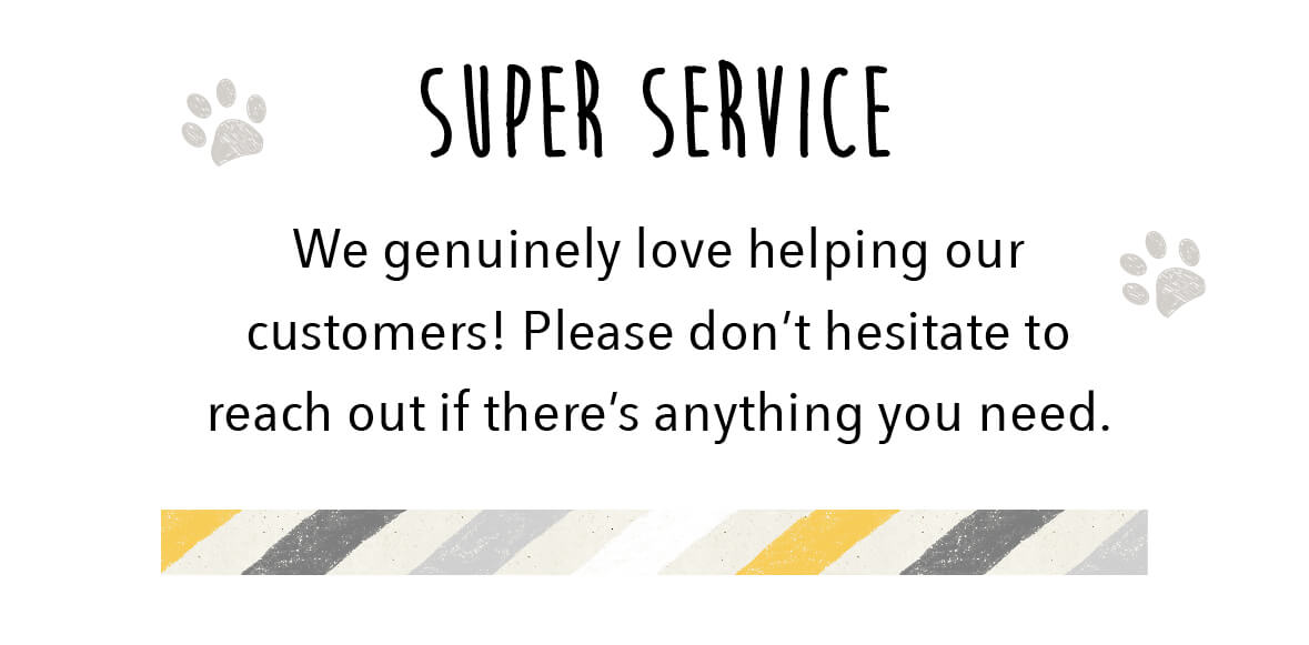 Super Service - We genuinely love helping our customers! Please don't hesitate to reach out if there's anything you need