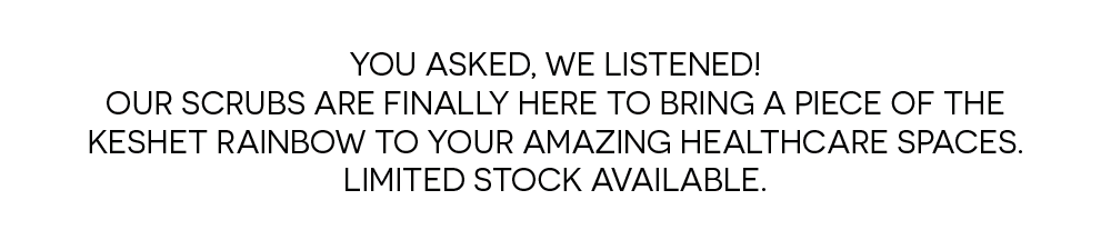 You asked, we listened!  Our scrubs are finally here to bring a piece of the Keshet rainbow to your amazing healthcare spaces.  Limited stock available.