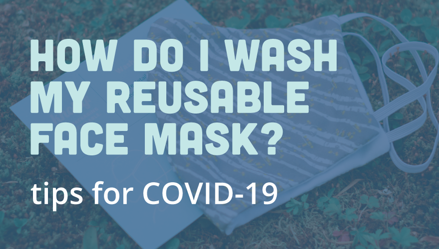 What’s The Best Way To Wash Your Reusable Face Mask? Tips For COVID-19