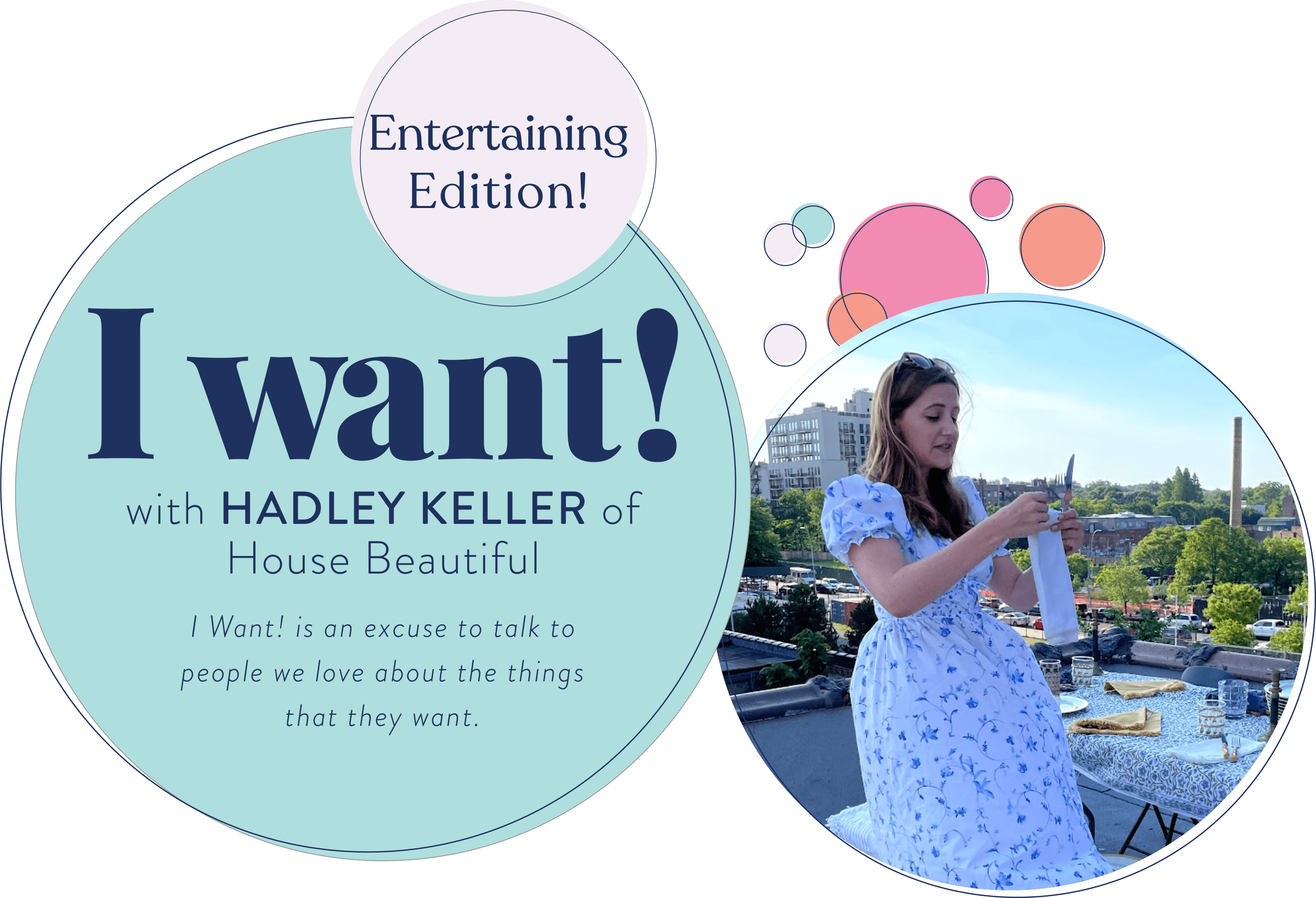 Entertaining Edition! I Want! with House Beautiful's Hadley Keller Hadley Keller of House Beautiful. I Want! is an excuse to talk to people we love about the things that they want. House Beautiful's Hadley Keller