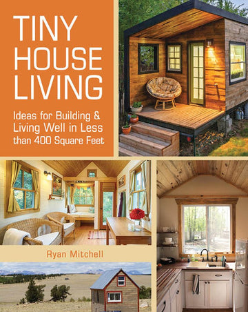 Tiny House Living: Ideas for Building and Living Well in Less Than 400 Square Feet