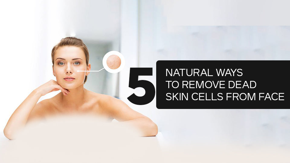 5 Natural Ways to Remove Dead Skin Cells from Face