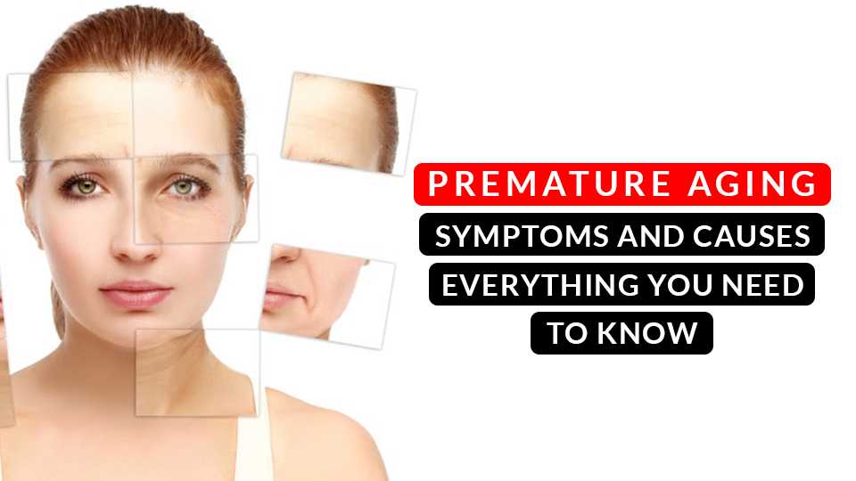 premature aging symptoms and causes everything you need to know