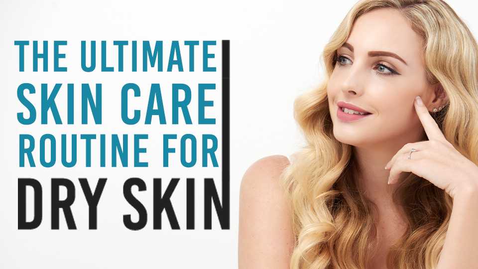 The ultimate skin care routine for dry skin