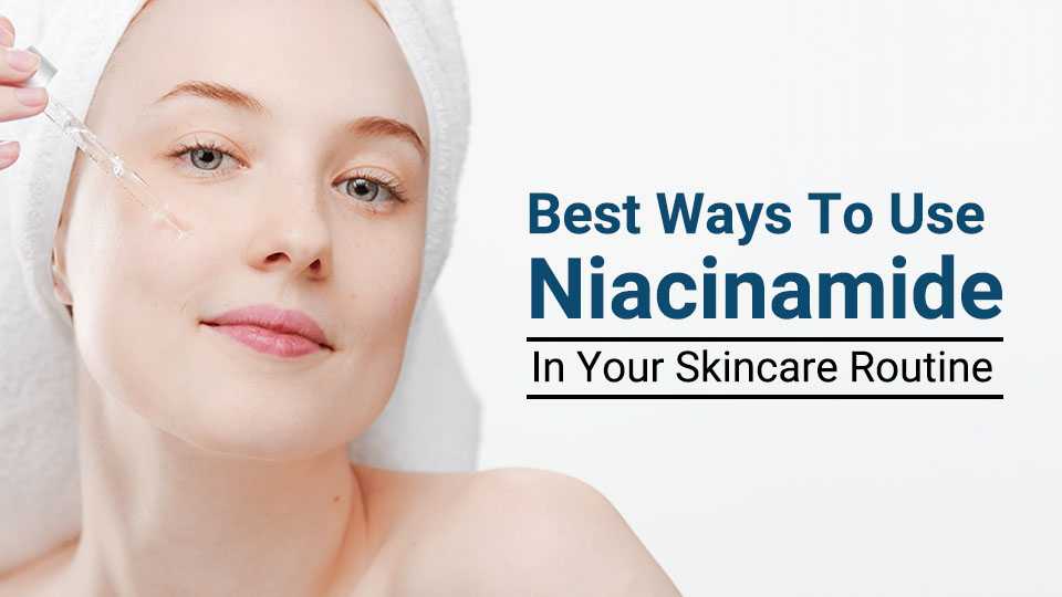 Best ways to use niacinamide in your skincare routine