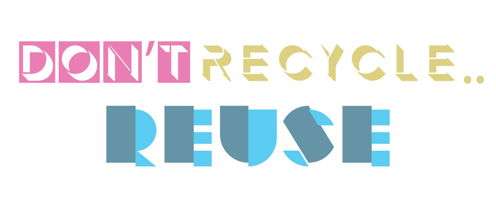 Don't Recycle Reuse