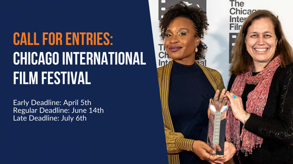 Call for Entries: Chicago International Film Festival. Early Deadline: April 5th. Regular Deadline: June 14th. Late Deadline: July 6th.