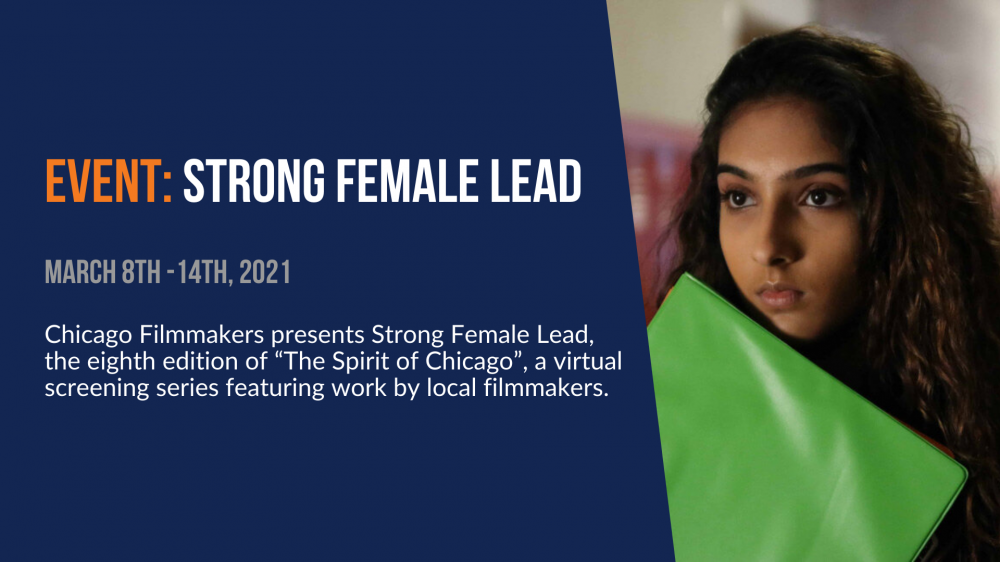 Event: Strong Female Lead. March 8th - 14th, 2021. Chicago Filmmakers presents Strong Female Lead, the eighth edition of "The Spirit of Chicago," a virtual screening series featuring work by local filmmakers.