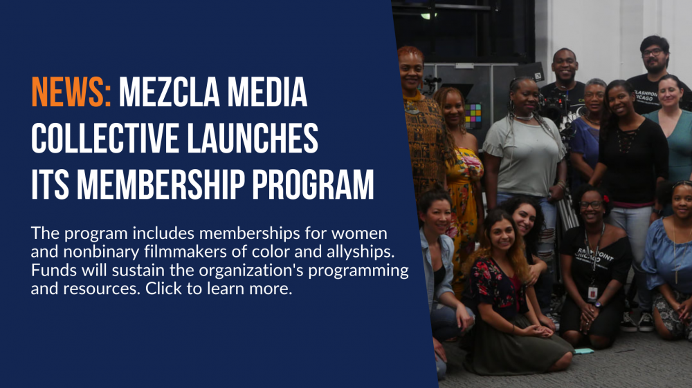 News: Mezcla Media Collective Launches Its Membership Program. The program includes memberships for women and nonbinary filmmakers of color and allyships. Funds will sustain the organization's programming and resources. Click to learn more.