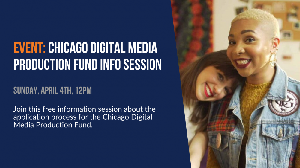Event: Chicago Digital Media Production Fund Info Session. Sunday, April 4th, 12pm. Join this free informations session about the application process for the Chicago Digital Media Production Fund.
