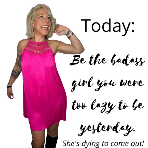 Be the badass girl you were too lazy to be yesterday.