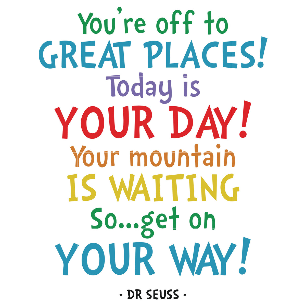 You're off to great places today is your day your mountain is waiting