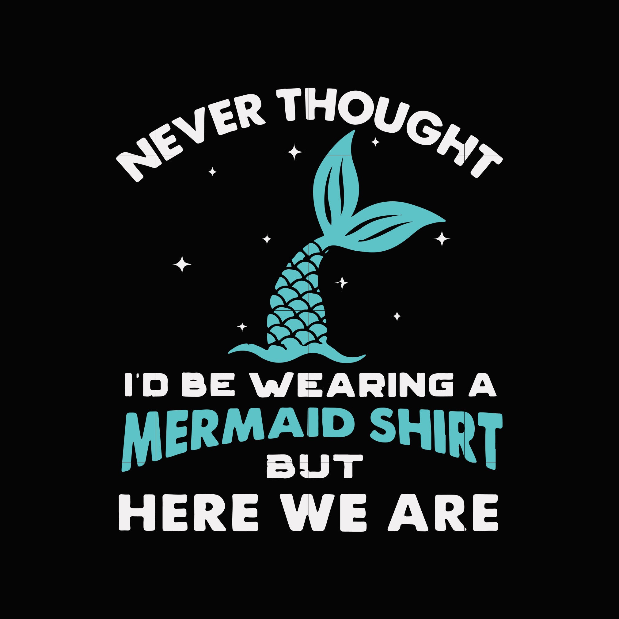 Download Never Thought I D Be Wearing A Mermaid Shirt But Here We Are Svg Dxf E Svgtrending