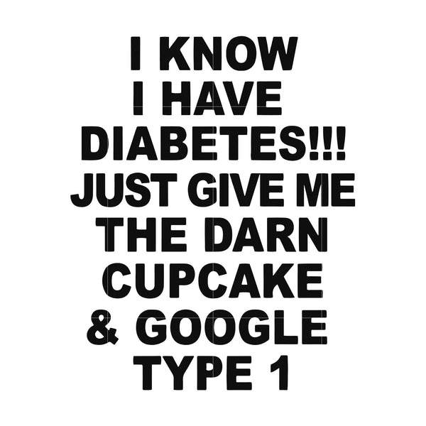 I Know I Have Diabetes Just Give Me The Darn Cupcake And Google Type 1 Svgtrending