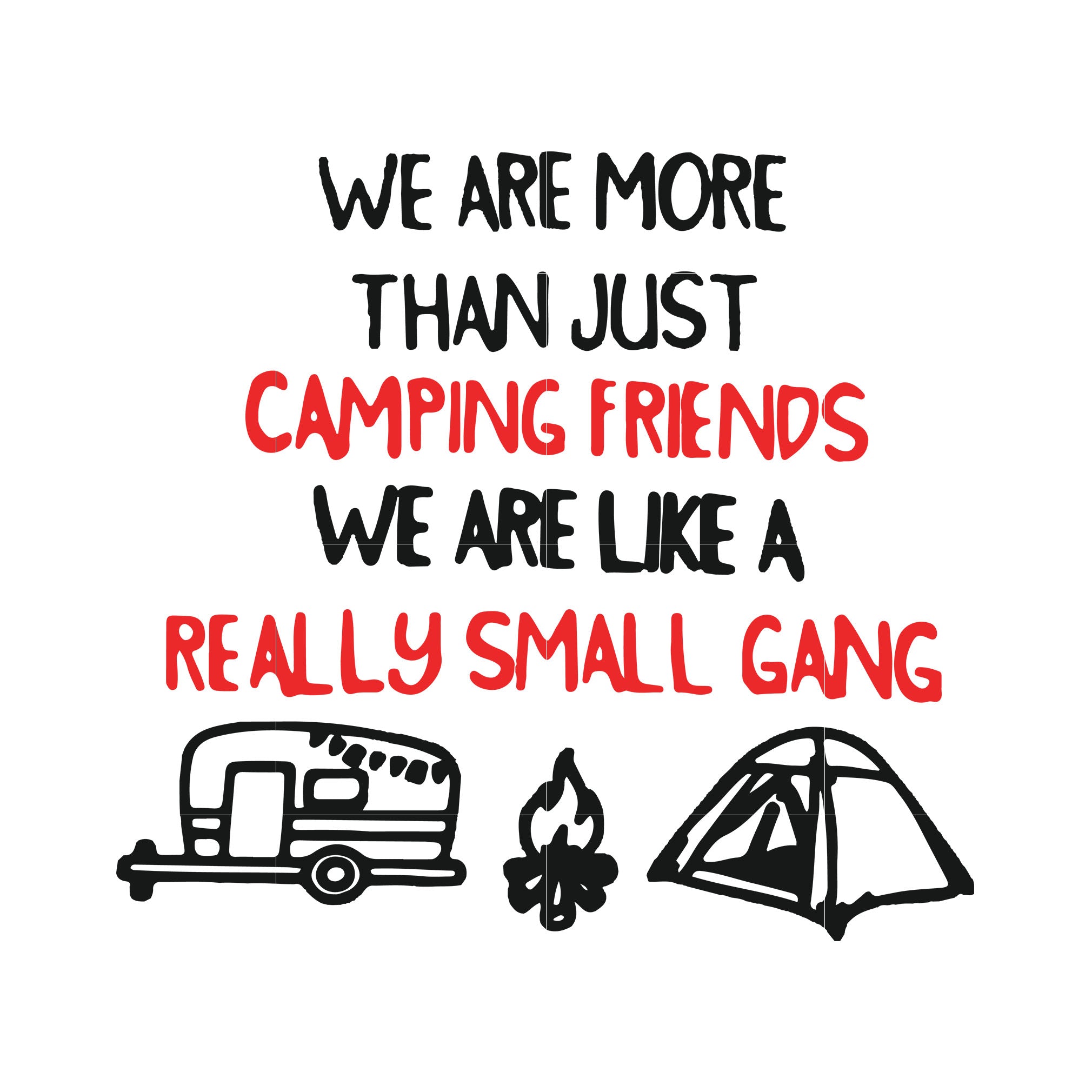 Download We Are More Than Just Camping Friends We Are Like A Really Small Gang Svgtrending