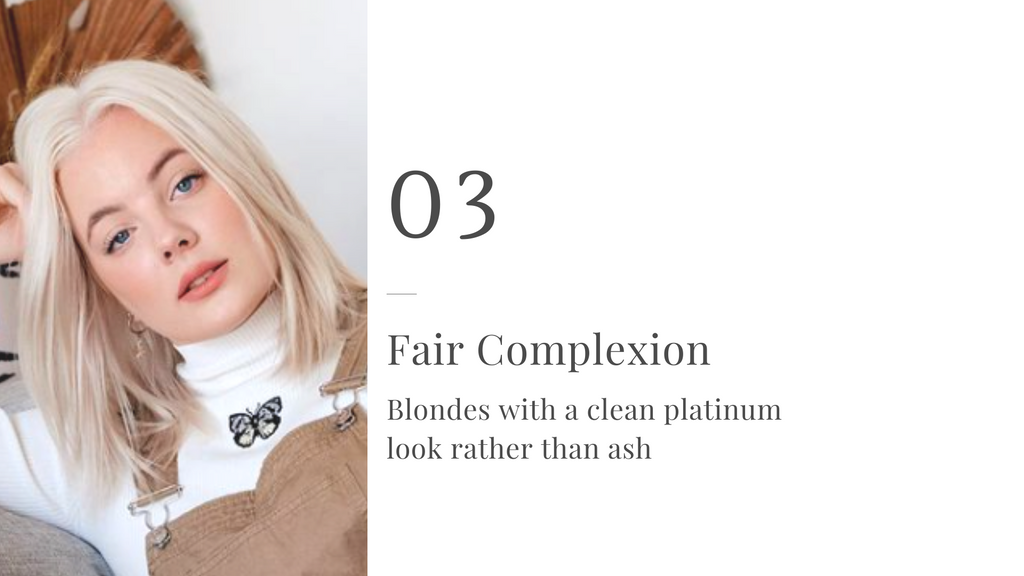 Fair Complexion - Blondes with a clean platinum look rather than ash