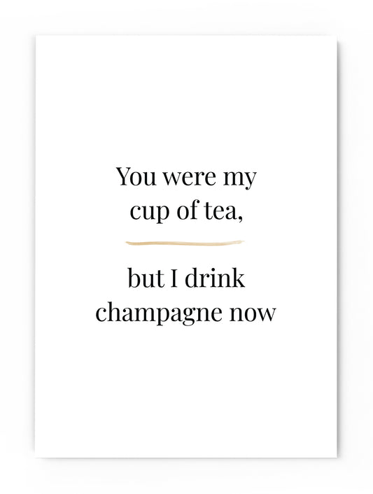 I only drink champagne on two occasions. When I’m in love and when I’m not