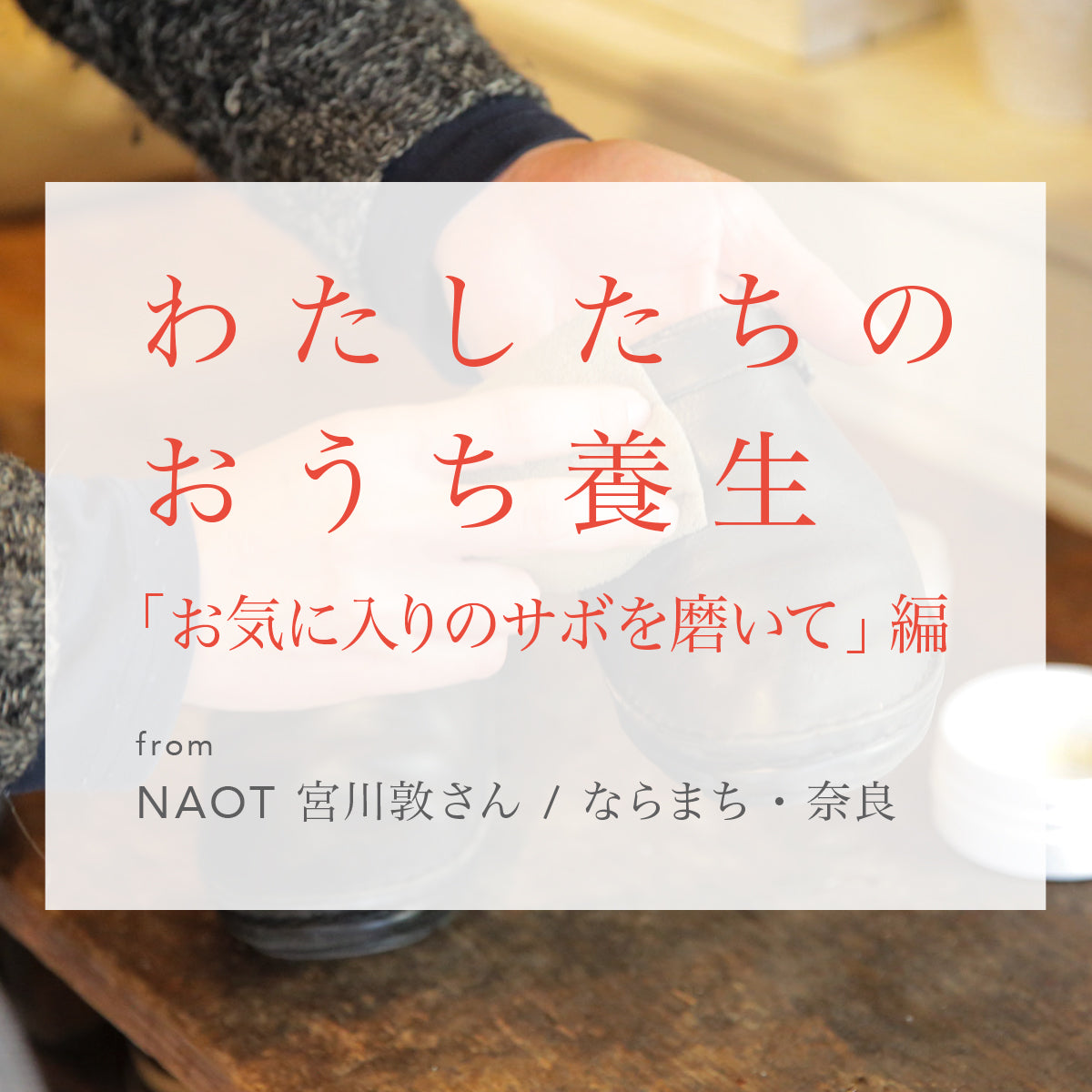 わたしたちのおうち養生 お気に入りのサボを磨いて From Naot 宮川敦さん ならまち 奈良 Reliefwear