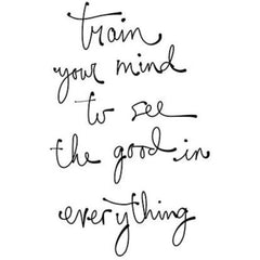 Train your mind to see the good in everything