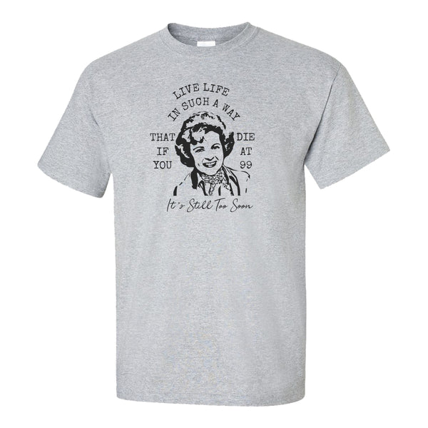 Betty White Quote T-shirt - Live Your Life In Such A Way When You Die At 99 It's Still Too Soon - Golden Girls T-shirt - T-shirt Quotes