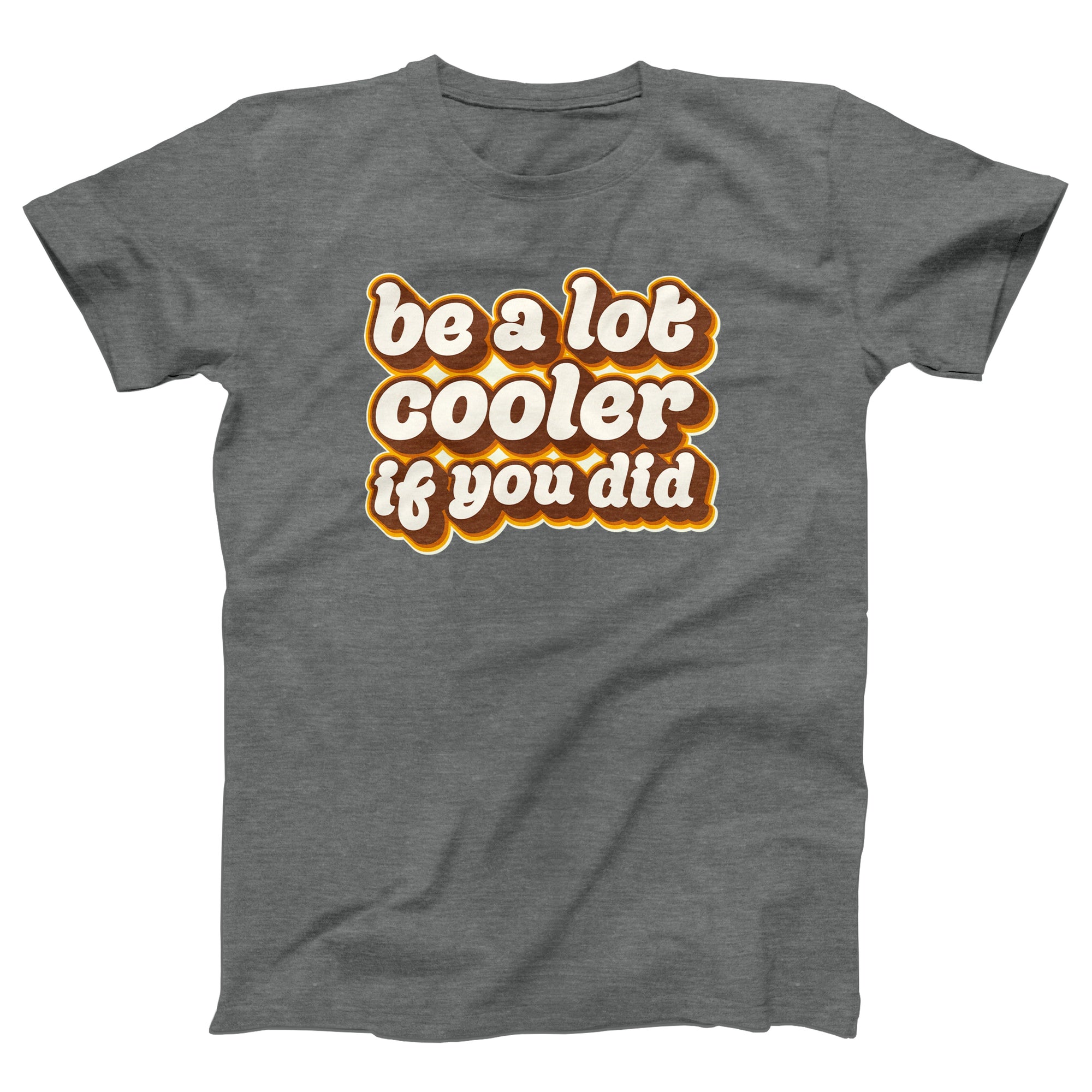 Be a Lot Cooler If You Did Adult Unisex T-Shirt - anishphilip