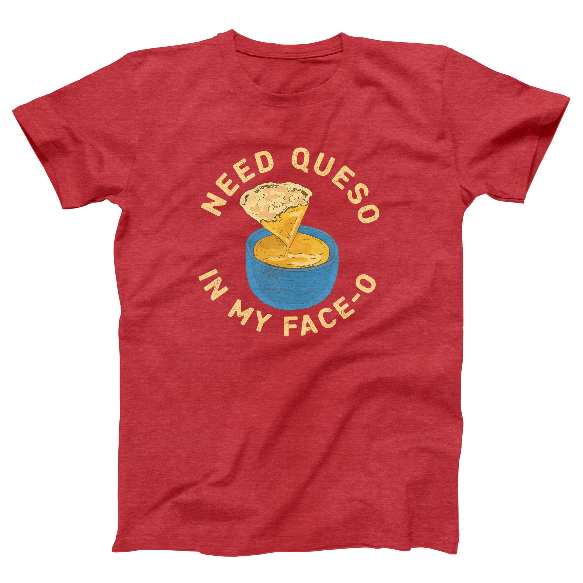 Need Queso In My Face-O Adult Unisex T-Shirt - anishphilip