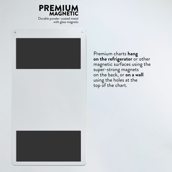 Premium charts hang  on the refrigerator or other magnetic surfaces using the  super-strong magnets  on the back, or on a wall  using the holes at the  top of the chart.